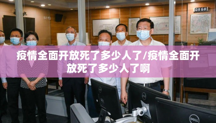 疫情全面开放死了多少人了/疫情全面开放死了多少人了啊