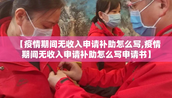 【疫情期间无收入申请补助怎么写,疫情期间无收入申请补助怎么写申请书】