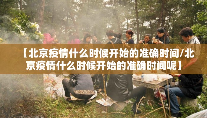 【北京疫情什么时候开始的准确时间/北京疫情什么时候开始的准确时间呢】
