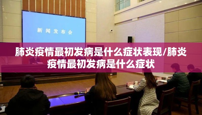 肺炎疫情最初发病是什么症状表现/肺炎疫情最初发病是什么症状