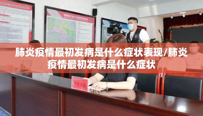 肺炎疫情最初发病是什么症状表现/肺炎疫情最初发病是什么症状