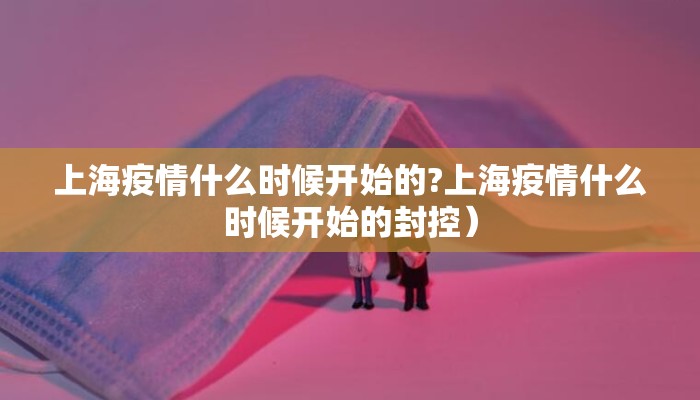 上海疫情什么时候开始的?上海疫情什么时候开始的封控）