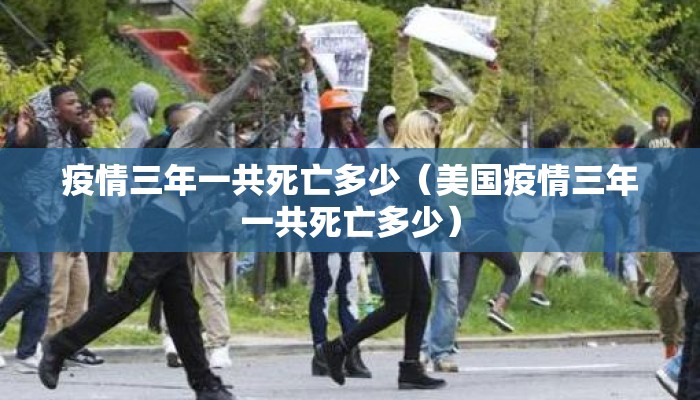 疫情三年一共死亡多少（美国疫情三年一共死亡多少）
