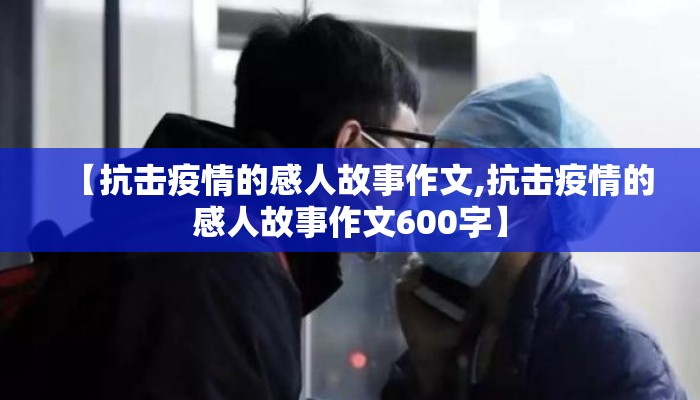 【抗击疫情的感人故事作文,抗击疫情的感人故事作文600字】