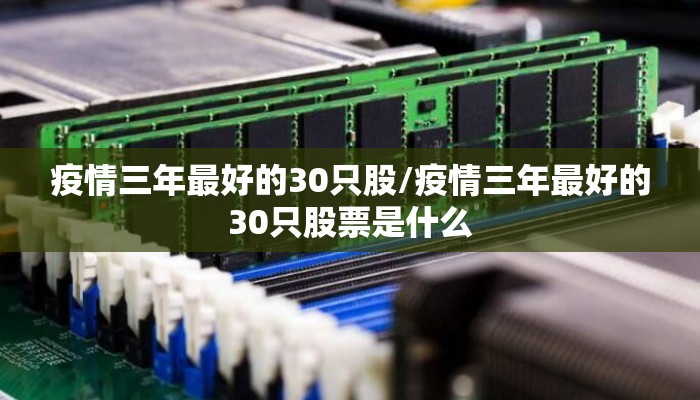 疫情三年最好的30只股/疫情三年最好的30只股票是什么