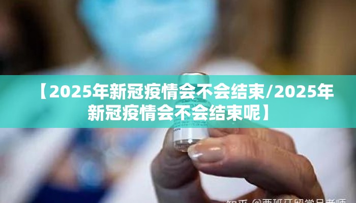 【2025年新冠疫情会不会结束/2025年新冠疫情会不会结束呢】