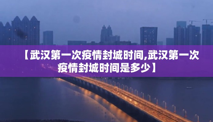 【武汉第一次疫情封城时间,武汉第一次疫情封城时间是多少】