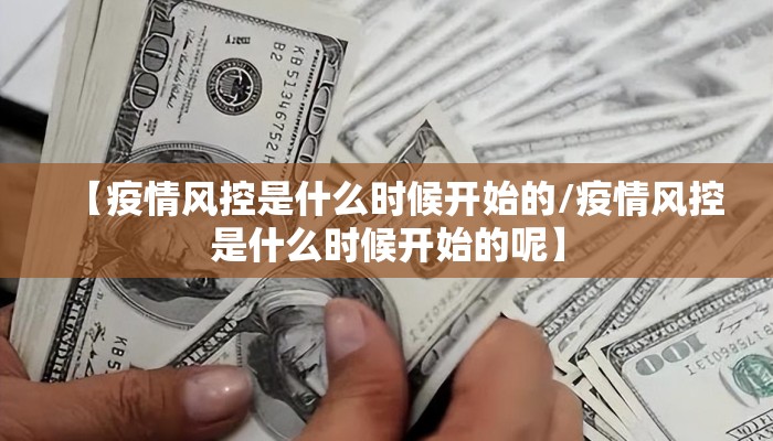 【疫情风控是什么时候开始的/疫情风控是什么时候开始的呢】