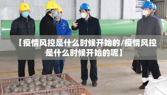 【疫情风控是什么时候开始的/疫情风控是什么时候开始的呢】
