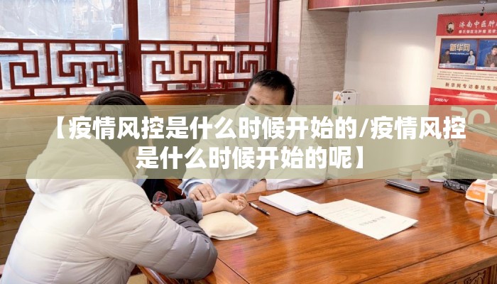 【疫情风控是什么时候开始的/疫情风控是什么时候开始的呢】