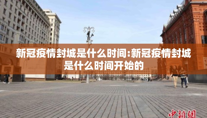 新冠疫情封城是什么时间:新冠疫情封城是什么时间开始的