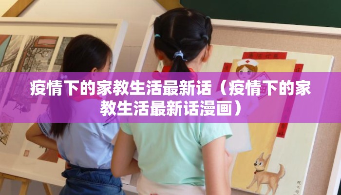 疫情下的家教生活最新话（疫情下的家教生活最新话漫画）