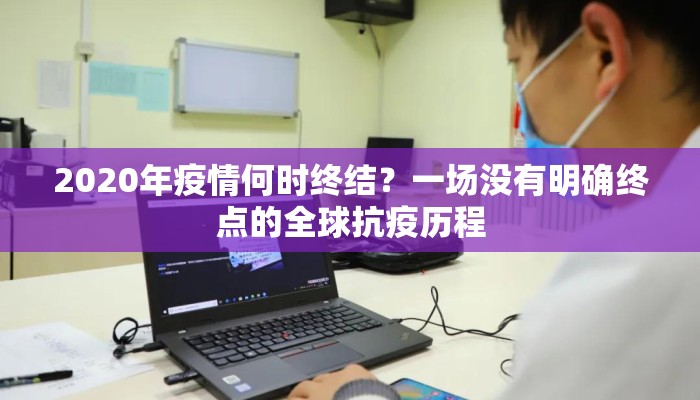 2020年疫情何时终结？一场没有明确终点的全球抗疫历程