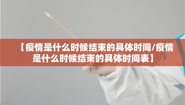 【疫情是什么时候结束的具体时间/疫情是什么时候结束的具体时间表】