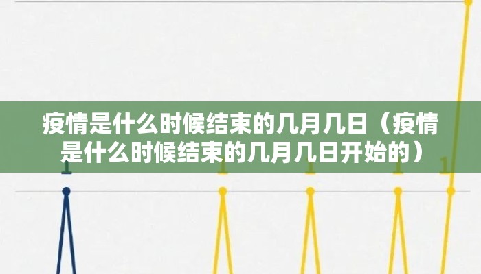 疫情是什么时候结束的几月几日（疫情是什么时候结束的几月几日开始的）