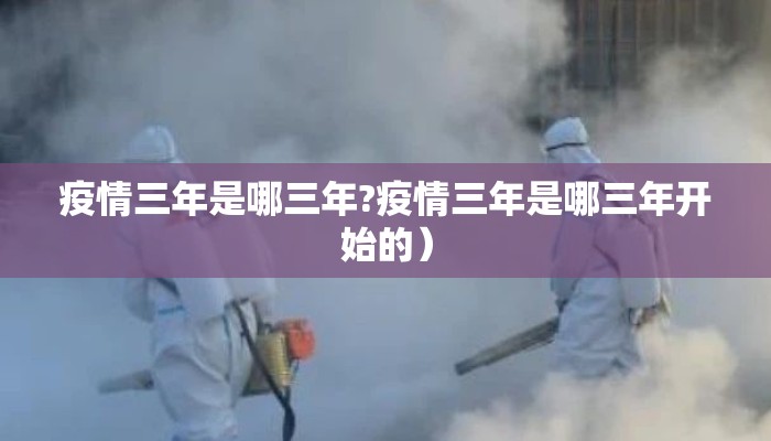 疫情三年是哪三年?疫情三年是哪三年开始的）
