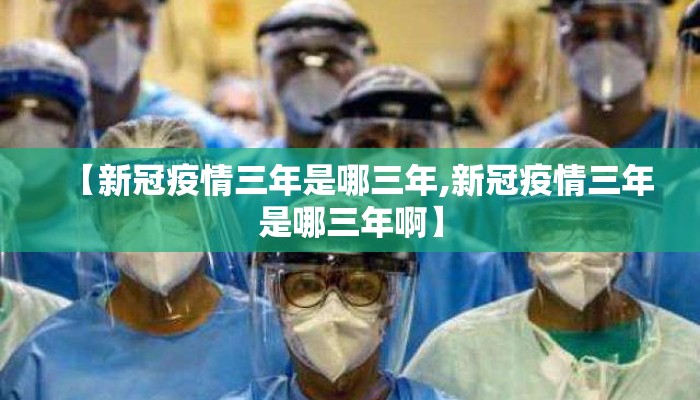 【新冠疫情三年是哪三年,新冠疫情三年是哪三年啊】