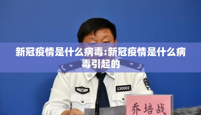 新冠疫情是什么病毒:新冠疫情是什么病毒引起的