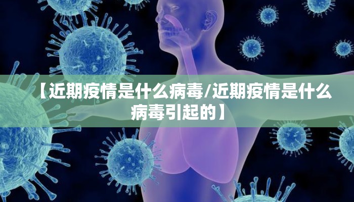 【近期疫情是什么病毒/近期疫情是什么病毒引起的】