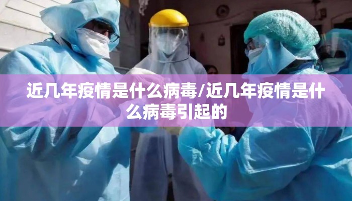 近几年疫情是什么病毒/近几年疫情是什么病毒引起的