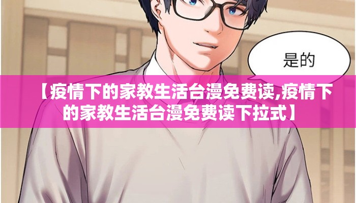 【疫情下的家教生活台漫免费读,疫情下的家教生活台漫免费读下拉式】