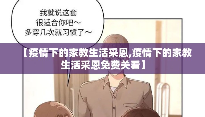 【疫情下的家教生活采恩,疫情下的家教生活采恩免费关看】