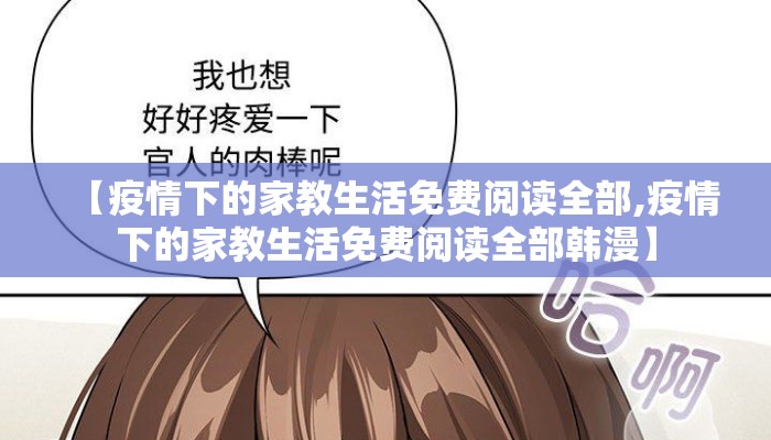【疫情下的家教生活免费阅读全部,疫情下的家教生活免费阅读全部韩漫】