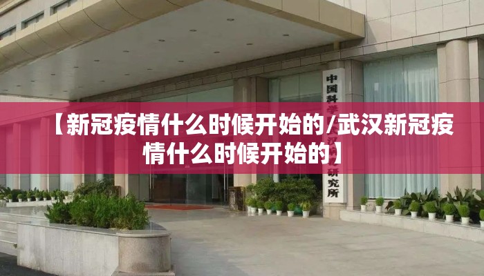 【新冠疫情什么时候开始的/武汉新冠疫情什么时候开始的】