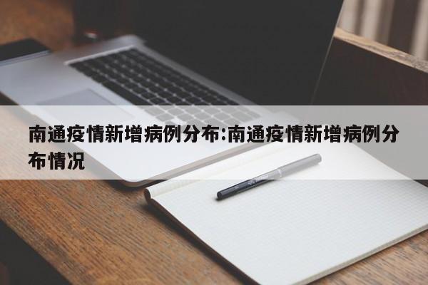 南通疫情新增病例分布:南通疫情新增病例分布情况