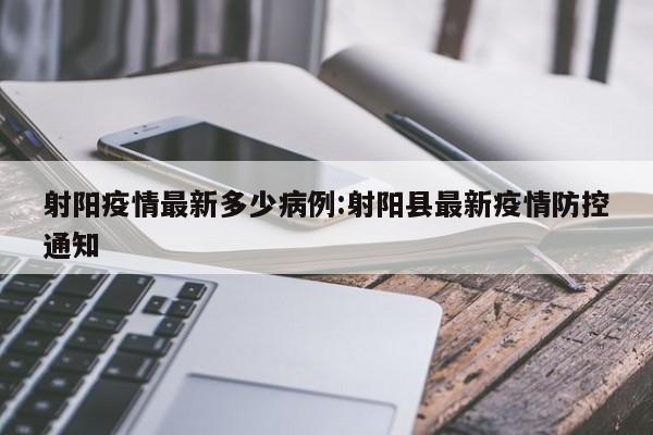 射阳疫情最新多少病例:射阳县最新疫情防控通知