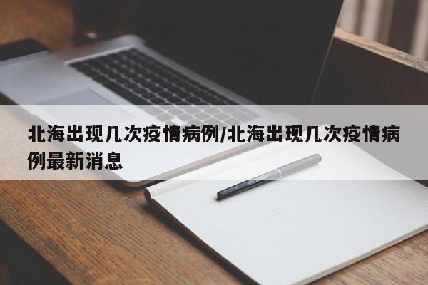 北海出现几次疫情病例/北海出现几次疫情病例最新消息