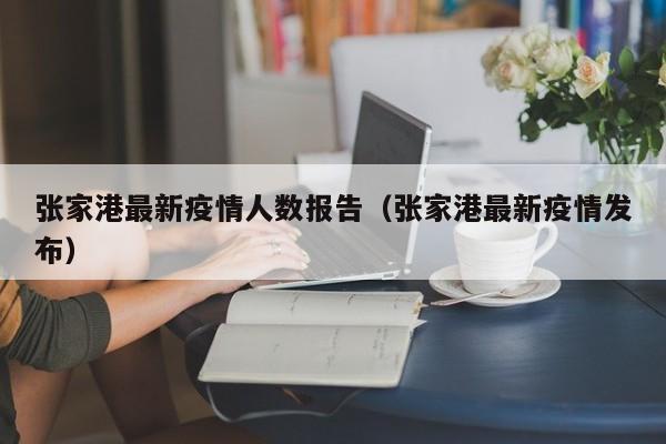 张家港最新疫情人数报告(张家港最新疫情发布)