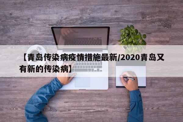 【青岛传染病疫情措施最新/2020青岛又有新的传染病】