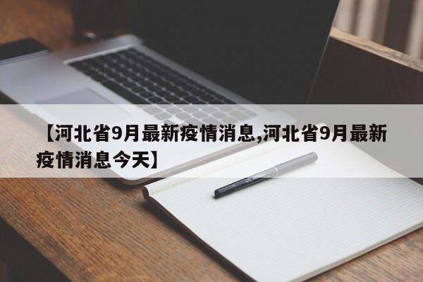 【河北省9月最新疫情消息,河北省9月最新疫情消息今天】