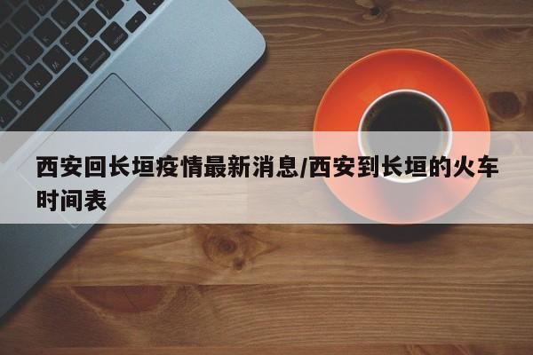 西安回长垣疫情最新消息/西安到长垣的火车时间表