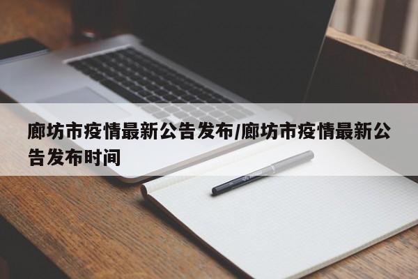 廊坊市疫情最新公告发布/廊坊市疫情最新公告发布时间