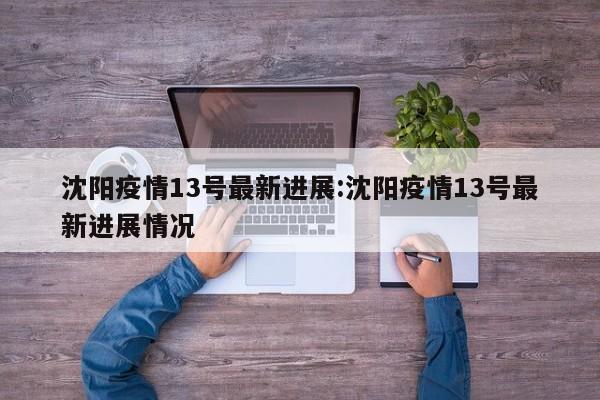 沈阳疫情13号最新进展:沈阳疫情13号最新进展情况