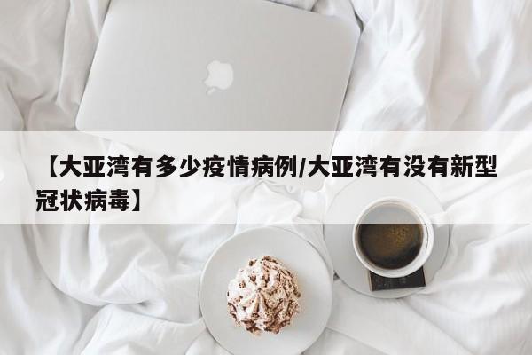 【大亚湾有多少疫情病例/大亚湾有没有新型冠状病毒】