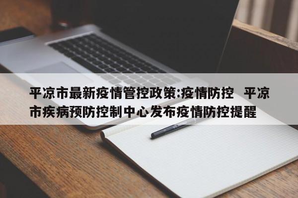 平凉市最新疫情管控政策:疫情防控 平凉市疾病预防控制中心发布疫情防控提醒