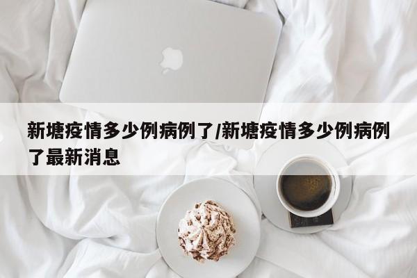 新塘疫情多少例病例了/新塘疫情多少例病例了最新消息