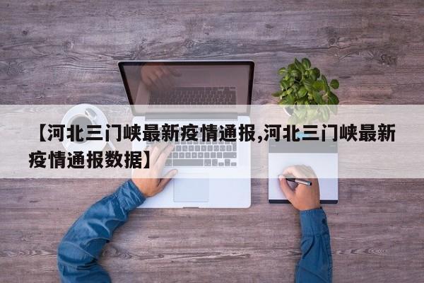 【河北三门峡最新疫情通报,河北三门峡最新疫情通报数据】