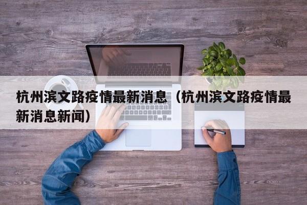 杭州滨文路疫情最新消息(杭州滨文路疫情最新消息新闻)