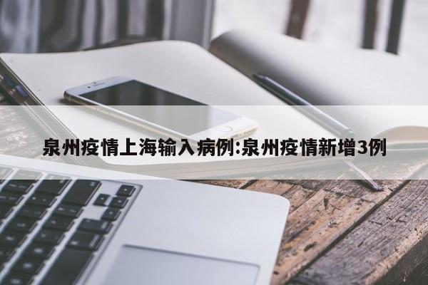 泉州疫情上海输入病例:泉州疫情新增3例