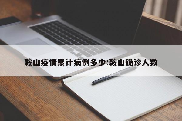 鞍山疫情累计病例多少:鞍山确诊人数