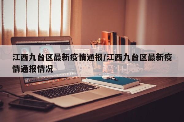 江西九台区最新疫情通报/江西九台区最新疫情通报情况