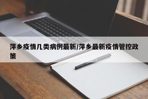 萍乡疫情几类病例最新/萍乡最新疫情管控政策
