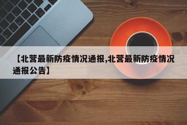 【北营最新防疫情况通报,北营最新防疫情况通报公告】