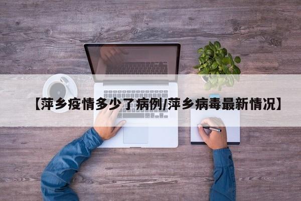 【萍乡疫情多少了病例/萍乡病毒最新情况】