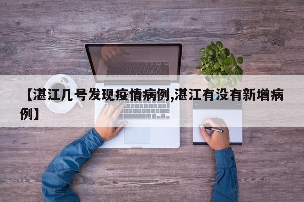 【湛江几号发现疫情病例,湛江有没有新增病例】