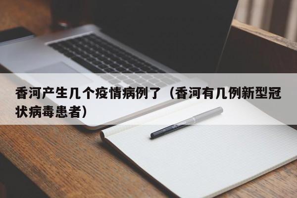 香河产生几个疫情病例了(香河有几例新型冠状病毒患者)